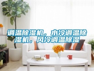 行業(yè)新聞?wù){(diào)溫除濕機，水冷調(diào)溫除濕機，風(fēng)冷調(diào)溫除濕