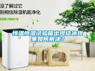 知識百科恒溫恒濕試驗箱出現結冰現象如何解決？