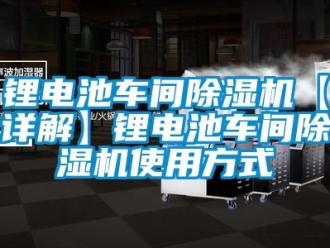 企業(yè)新聞鋰電池車間除濕機(jī)【詳解】鋰電池車間除濕機(jī)使用方式