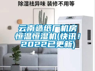 知識百科云南造紙廠機房恒溫恒濕機(快訊！2022已更新)