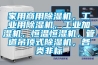 家用商用除濕機，工業用除濕機，工業加濕機，恒溫恒濕機，管道吊頂式除濕機，各類非標