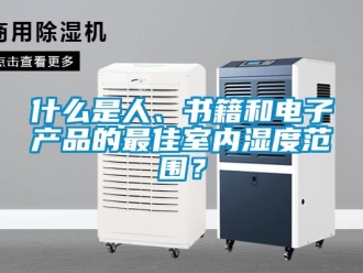 知識百科什么是人、書籍和電子產(chǎn)品的最佳室內(nèi)濕度范圍？