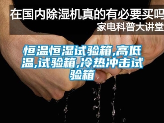知識百科恒溫恒濕試驗箱,高低溫,試驗箱,冷熱沖擊試驗箱