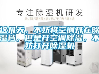 知識百科這幾天，不妨將空調(diào)開在除濕檔，但是開空調(diào)除濕，不妨打開除濕機