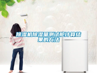 企業(yè)新聞除濕機除濕量測試艙計算結(jié)果的方法