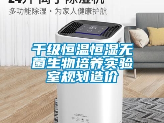 知識百科千級恒溫恒濕無菌生物培養(yǎng)實驗室規(guī)劃造價
