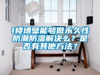 企業新聞1樓墻壁能夠做永久性防潮防濕解決么？是否有其他方法？