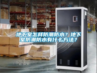 企業(yè)新聞地下室怎樣防潮防水？地下室防潮防水有什么方法？