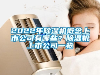 企業新聞2022年除濕機概念上市公司有哪些？除濕機上市公司一覽