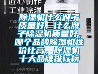 企業(yè)新聞除濕機(jī)什么牌子質(zhì)量好，什么牌子除濕機(jī)質(zhì)量好，哪個品牌除濕機(jī)性價比高，除濕機(jī)十大品牌排行榜
