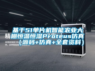 知識(shí)百科基于51單片機(jī)智能農(nóng)業(yè)大棚恒溫恒濕Proteus仿真（源碼+仿真+全套資料）