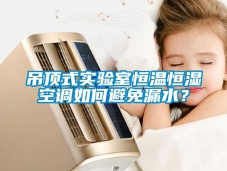 知識百科吊頂式實驗室恒溫恒濕空調如何避免漏水？