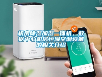 知識(shí)百科機(jī)房除濕加濕一體機(jī)，數(shù)據(jù)中心機(jī)房恒濕空調(diào)設(shè)備的相關(guān)介紹