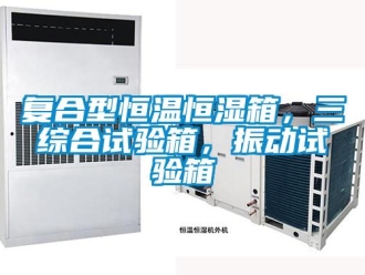 知識百科復合型恒溫恒濕箱，三綜合試驗箱，振動試驗箱