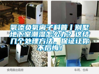 企業新聞氧添負氧離子科普丨別墅地下室潮濕怎么辦？這結幾個處理方法，保證讓你不后悔！