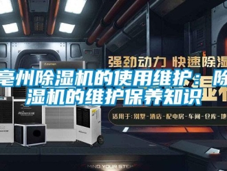 企業(yè)新聞亳州除濕機(jī)的使用維護(hù)：除濕機(jī)的維護(hù)保養(yǎng)知識