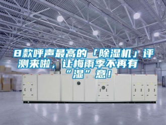 企業新聞8款呼聲最高的「除濕機」評測來啦，讓梅雨季不再有“濕”意！
