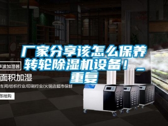企業新聞廠家分享該怎么保養轉輪除濕機設備！_重復