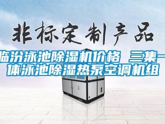 企業(yè)新聞臨汾泳池除濕機價格 三集一體泳池除濕熱泵空調(diào)機組