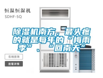 行業新聞除濕機南方，最頭疼的就是每年的“梅雨季”、“回南天”