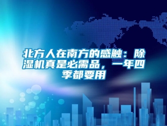 企業(yè)新聞北方人在南方的感觸：除濕機真是必需品，一年四季都要用
