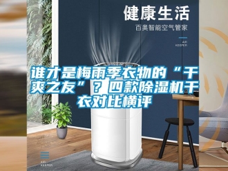 行業新聞誰才是梅雨季衣物的“干爽之友”？四款除濕機干衣對比橫評