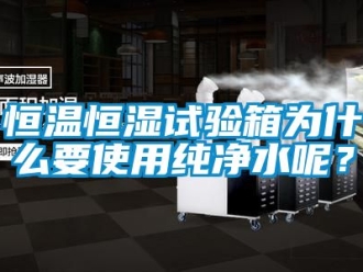 知識百科恒溫恒濕試驗(yàn)箱為什么要使用純凈水呢？
