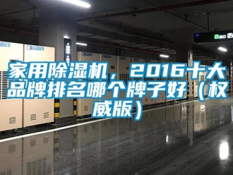 企業新聞家用除濕機，2016十大品牌排名哪個牌子好（權威版）