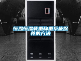 知識百科恒溫恒濕載重稱重系統保養的方法