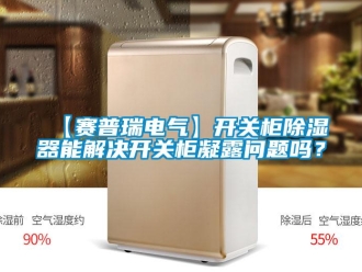 企業新聞【賽普瑞電氣】開關柜除濕器能解決開關柜凝露問題嗎？