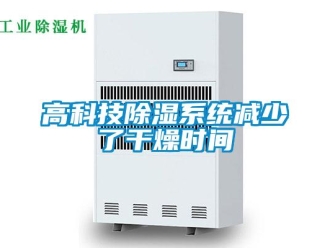 企業(yè)新聞高科技除濕系統(tǒng)減少了干燥時(shí)間
