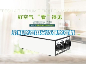 企業(yè)新聞茶葉除濕用安詩曼除濕機