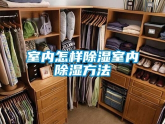 企業新聞室內怎樣除濕室內除濕方法