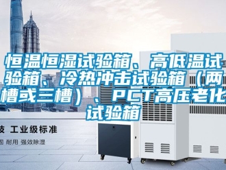 知識百科恒溫恒濕試驗箱、高低溫試驗箱、冷熱沖擊試驗箱（兩槽或三槽）、PCT高壓老化試驗箱