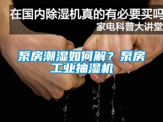 企業新聞泵房潮濕如何解？泵房工業抽濕機