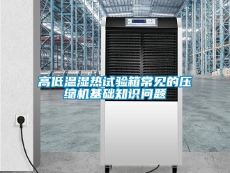 常見問題高低溫濕熱試驗(yàn)箱常見的壓縮機(jī)基礎(chǔ)知識(shí)問題