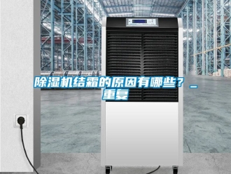 行業(yè)新聞除濕機結霜的原因有哪些？_重復