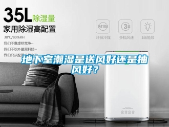 企業新聞地下室潮濕是送風好還是抽風好？