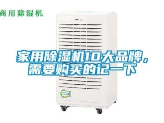 企業(yè)新聞家用除濕機(jī)10大品牌，需要購買的記一下