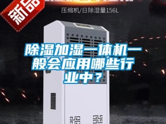 企業(yè)新聞除濕加濕一體機(jī)一般會(huì)應(yīng)用哪些行業(yè)中？
