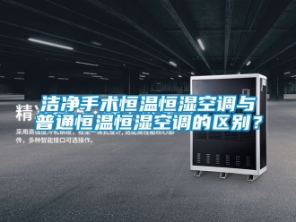 知識百科潔凈手術恒溫恒濕空調(diào)與普通恒溫恒濕空調(diào)的區(qū)別？