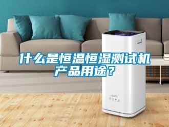 知識百科什么是恒溫恒濕測試機產品用途？