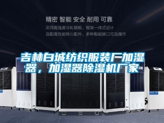 企業新聞吉林白城紡織服裝廠加濕器，加濕器除濕機廠家