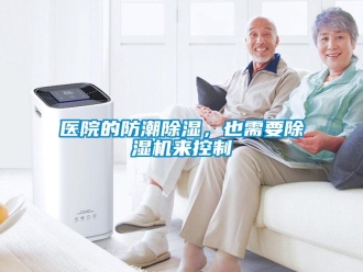 知識百科醫(yī)院的防潮除濕，也需要除濕機來控制