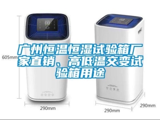 知識百科廣州恒溫恒濕試驗箱廠家直銷、高低溫交變試驗箱用途