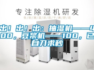 企業(yè)新聞出！出！出：抽濕機——400，豆?jié){機——100，已自刀求秒