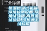 恒溫恒濕試驗箱,環(huán)境檢測設備,環(huán)境試驗箱,高低溫試驗箱,冷熱沖擊試驗箱