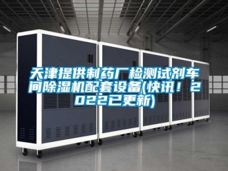 企業(yè)新聞天津提供制藥廠檢測試劑車間除濕機配套設(shè)備(快訊！2022已更新)