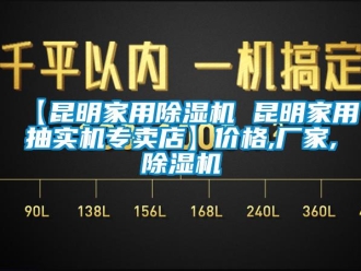 企業(yè)新聞【昆明家用除濕機(jī) 昆明家用抽實(shí)機(jī)專賣店】價(jià)格,廠家,除濕機(jī)