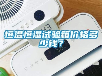 知識百科恒溫恒濕試驗箱價格多少錢？